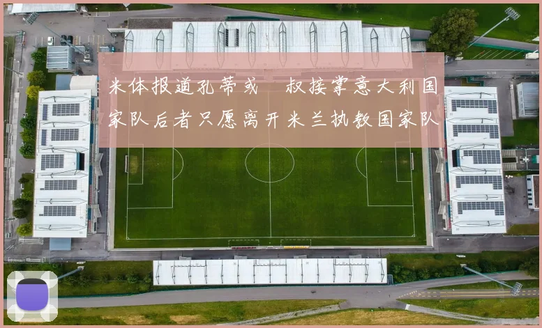 米体报道孔蒂或囧叔接掌意大利国家队后者只愿离开米兰执教国家队或皇马