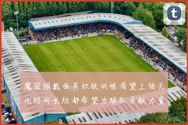 魔笛佩戴面具积极训练渴望上场无论时间长短都希望为球队贡献力量