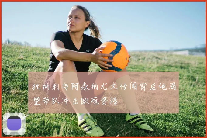 托纳利与阿森纳尤文传闻背后他渴望带队冲击欧冠资格