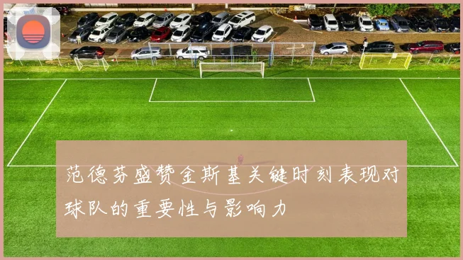 范德芬盛赞金斯基关键时刻表现对球队的重要性与影响力