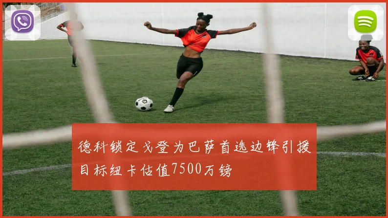 德科锁定戈登为巴萨首选边锋引援目标纽卡估值7500万镑