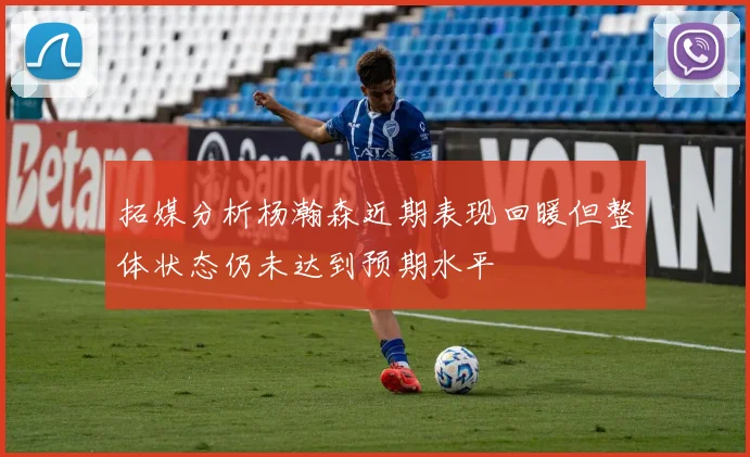 拓媒分析杨瀚森近期表现回暖但整体状态仍未达到预期水平