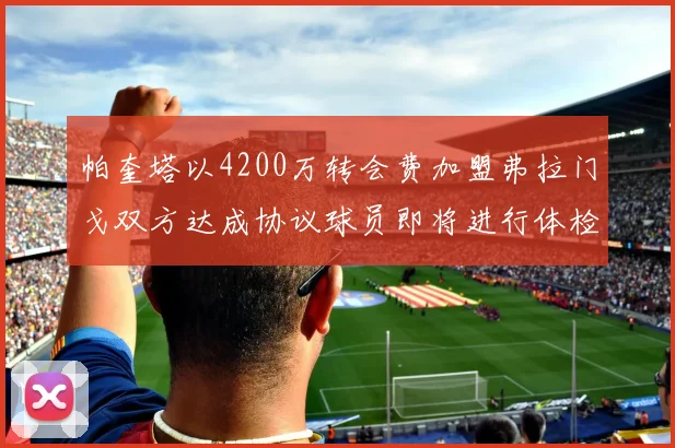 帕奎塔以4200万转会费加盟弗拉门戈双方达成协议球员即将进行体检