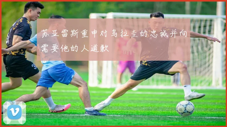 苏亚雷斯重申对乌拉圭的忠诚并向需要他的人道歉
