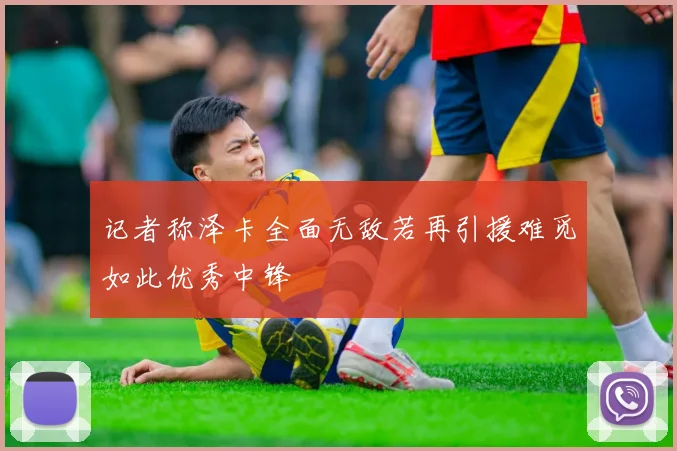 记者称泽卡全面无敌若再引援难觅如此优秀中锋