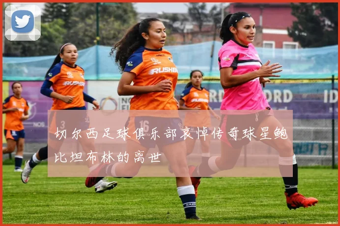 切尔西足球俱乐部哀悼传奇球星鲍比坦布林的离世