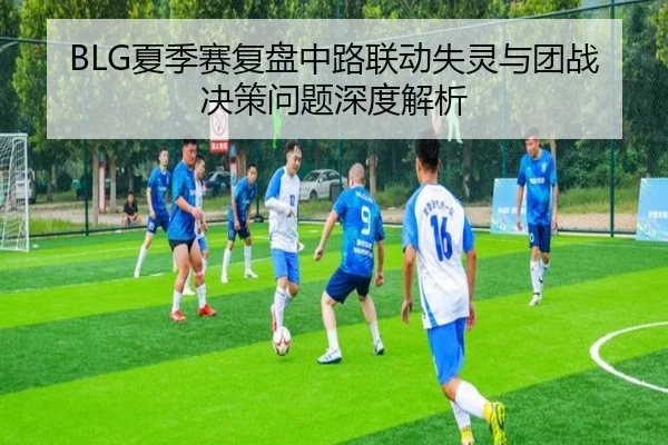 BLG夏季赛复盘中路联动失灵与团战决策问题深度解析（ladbrokes）